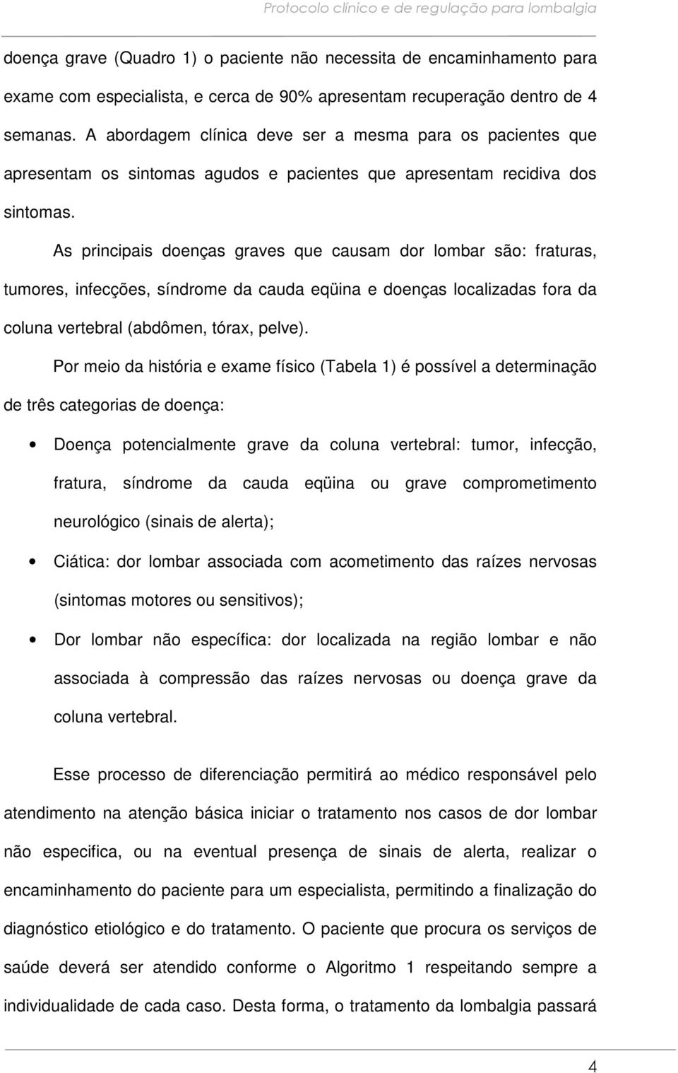 As principais doenças graves que causam dor lombar são: fraturas, tumores, infecções, síndrome da cauda eqüina e doenças localizadas fora da coluna vertebral (abdômen, tórax, pelve).