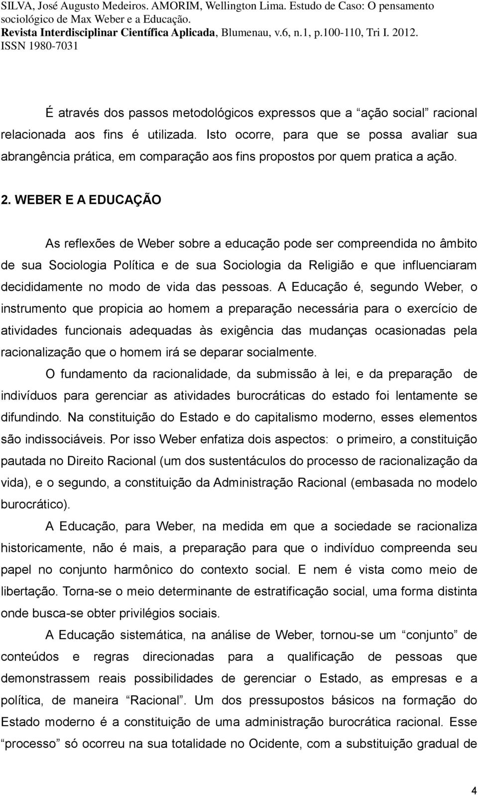 WEBER E A EDUCAÇÃO As reflexões de Weber sobre a educação pode ser compreendida no âmbito de sua Sociologia Política e de sua Sociologia da Religião e que influenciaram decididamente no modo de vida