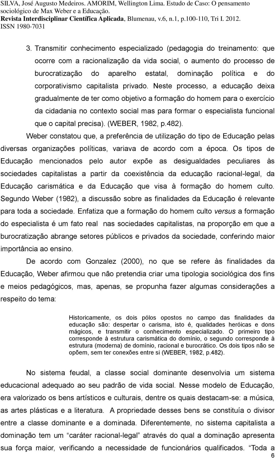 Neste processo, a educação deixa gradualmente de ter como objetivo a formação do homem para o exercício da cidadania no contexto social mas para formar o especialista funcional que o capital precisa).