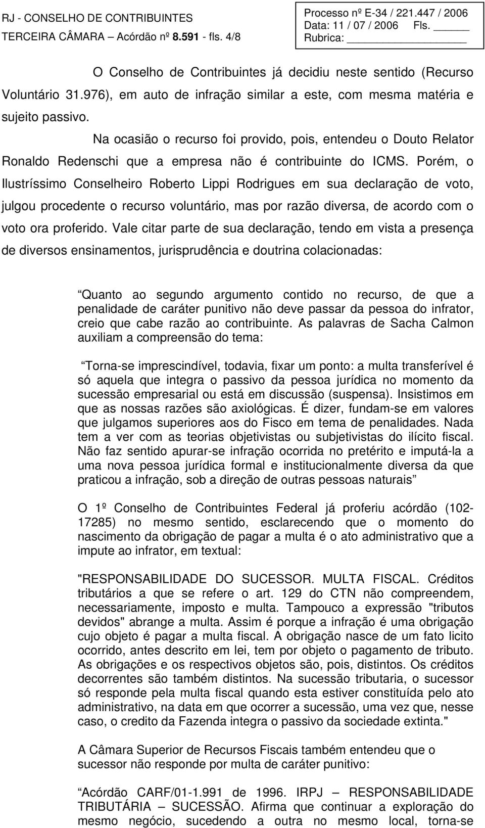 Porém, o Ilustríssimo Conselheiro Roberto Lippi Rodrigues em sua declaração de voto, julgou procedente o recurso voluntário, mas por razão diversa, de acordo com o voto ora proferido.