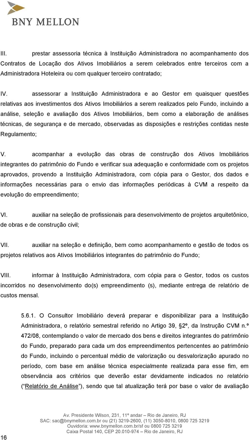 assessorar a Instituição Administradora e ao Gestor em quaisquer questões relativas aos investimentos dos Ativos Imobiliários a serem realizados pelo Fundo, incluindo a análise, seleção e avaliação