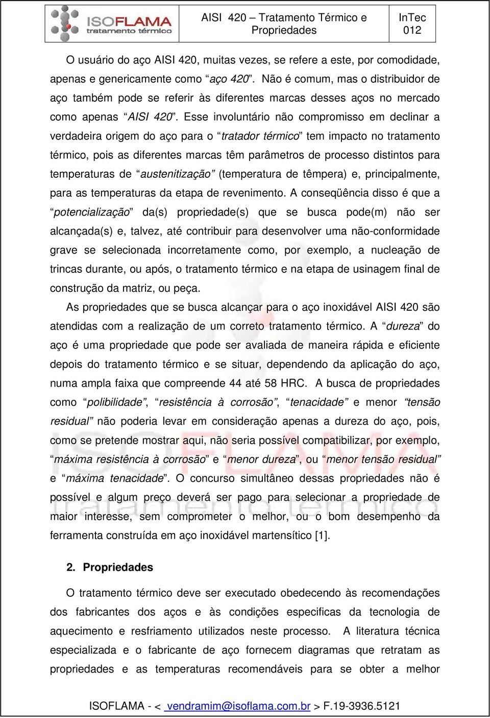 Esse involuntário não compromisso em declinar a verdadeira origem do aço para o tratador térmico tem impacto no tratamento térmico, pois as diferentes marcas têm parâmetros de processo distintos para