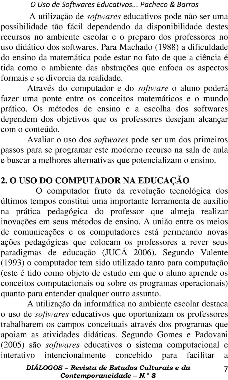 Para Machado (1988) a dificuldade do ensino da matemática pode estar no fato de que a ciência é tida como o ambiente das abstrações que enfoca os aspectos formais e se divorcia da realidade.