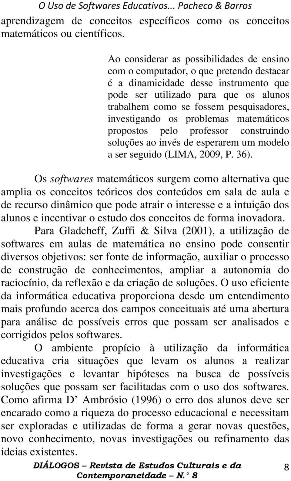 pesquisadores, investigando os problemas matemáticos propostos pelo professor construindo soluções ao invés de esperarem um modelo a ser seguido (LIMA, 2009, P. 36).