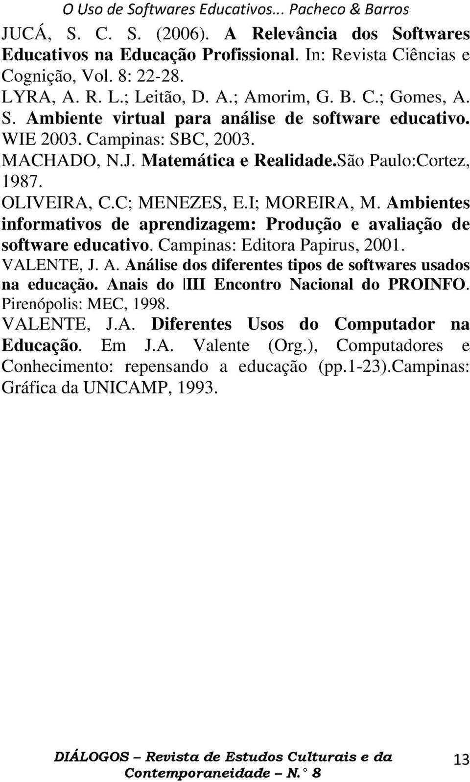 Ambientes informativos de aprendizagem: Produção e avaliação de software educativo. Campinas: Editora Papirus, 2001. VALENTE, J. A. Análise dos diferentes tipos de softwares usados na educação.