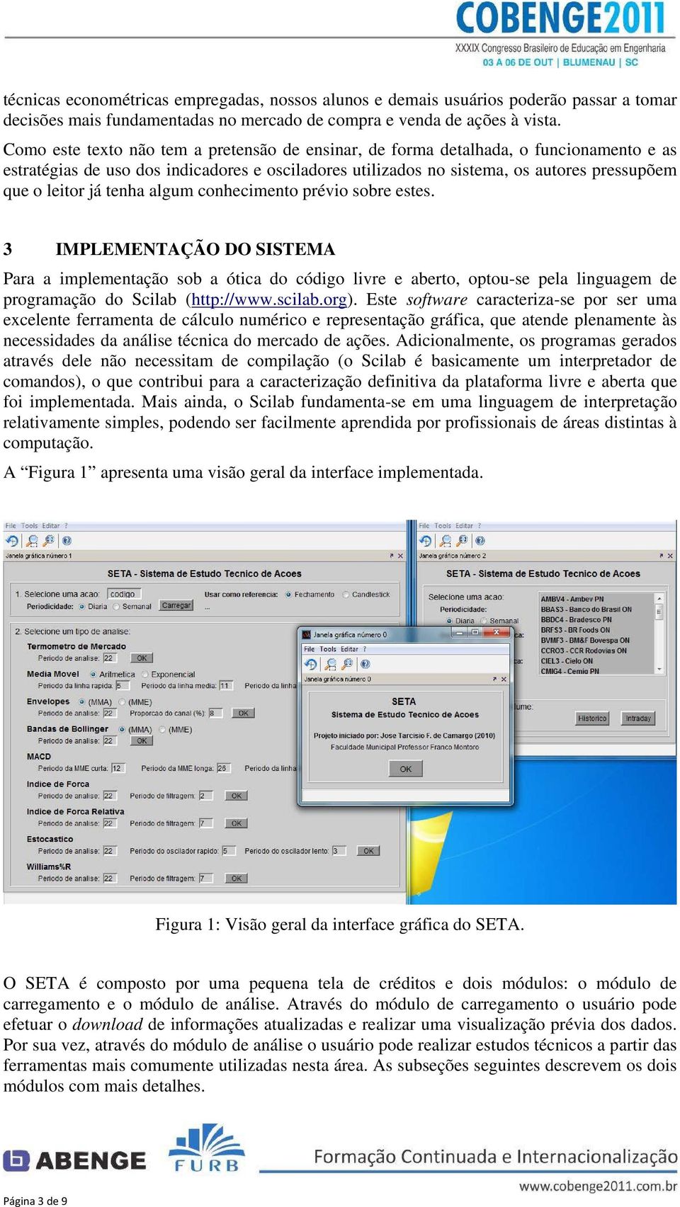 tenha algum conhecimento prévio sobre estes. 3 IMPLEMENTAÇÃO DO SISTEMA Para a implementação sob a ótica do código livre e aberto, optou-se pela linguagem de programação do Scilab (http://www.scilab.