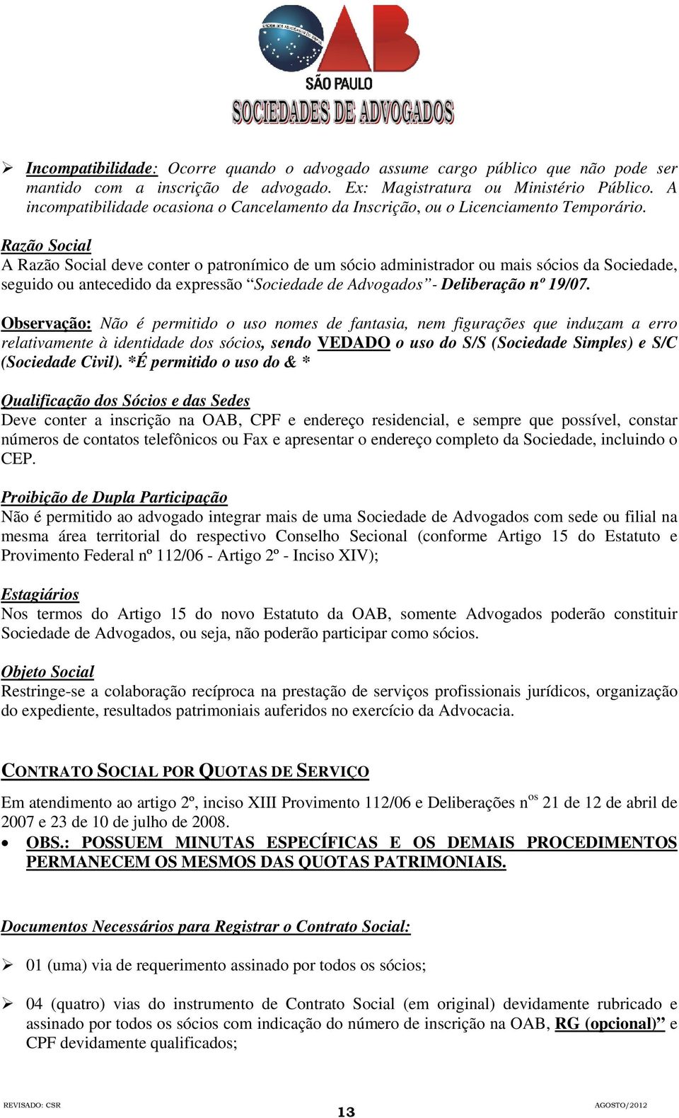 Razão Social A Razão Social deve conter o patronímico de um sócio administrador ou mais sócios da Sociedade, seguido ou antecedido da expressão Sociedade de Advogados - Deliberação nº 19/07.