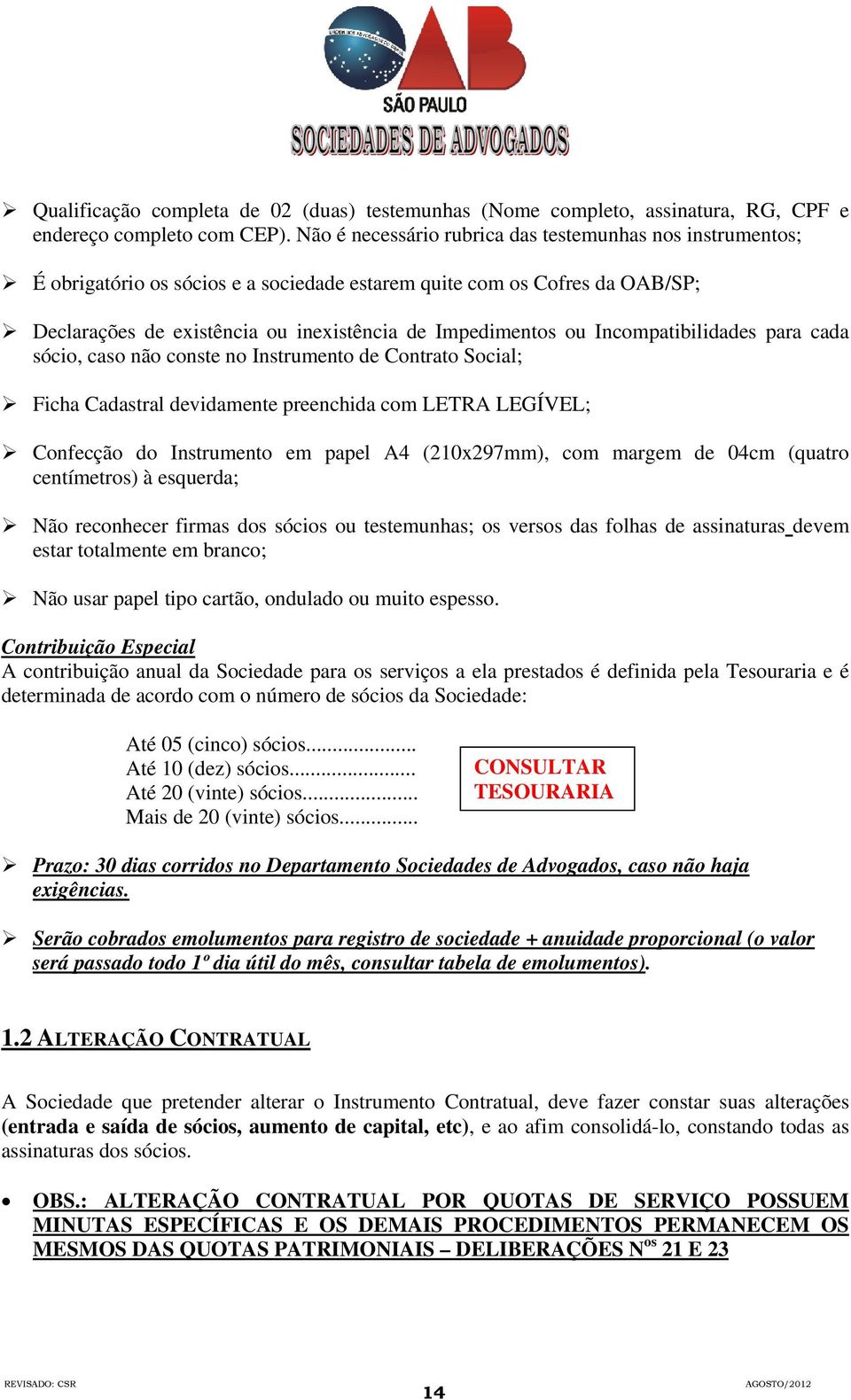 Incompatibilidades para cada sócio, caso não conste no Instrumento de Contrato Social; Ficha Cadastral devidamente preenchida com LETRA LEGÍVEL; Confecção do Instrumento em papel A4 (210x297mm), com