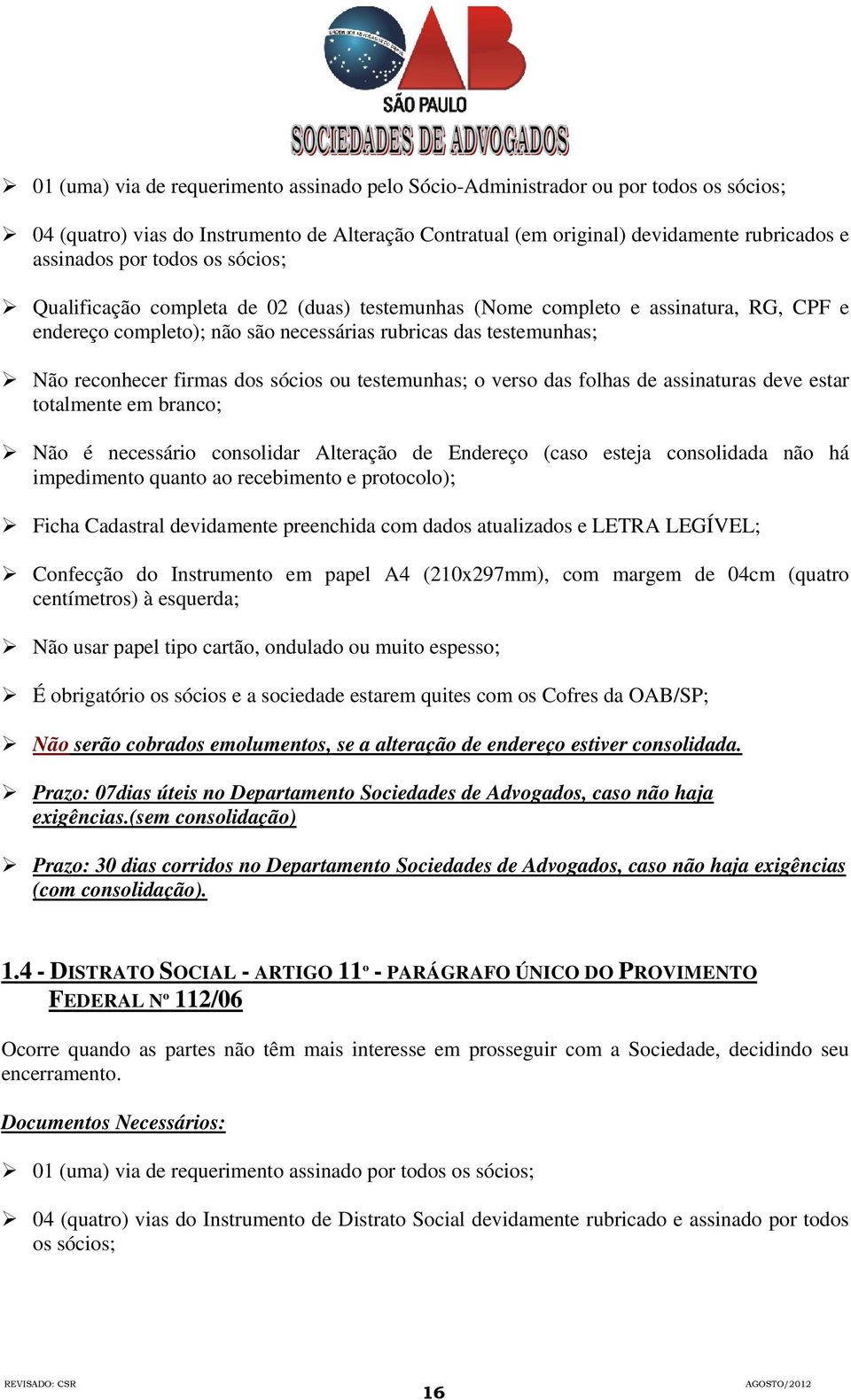 sócios ou testemunhas; o verso das folhas de assinaturas deve estar totalmente em branco; Não é necessário consolidar Alteração de Endereço (caso esteja consolidada não há impedimento quanto ao