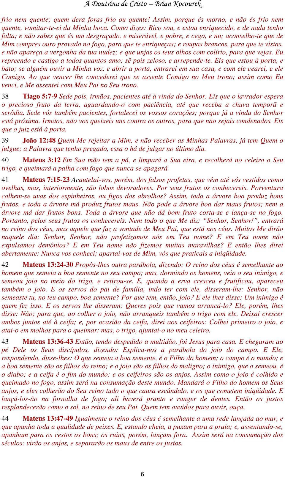 te enriqueças; e roupas brancas, para que te vistas, e não apareça a vergonha da tua nudez; e que unjas os teus olhos com colírio, para que vejas.