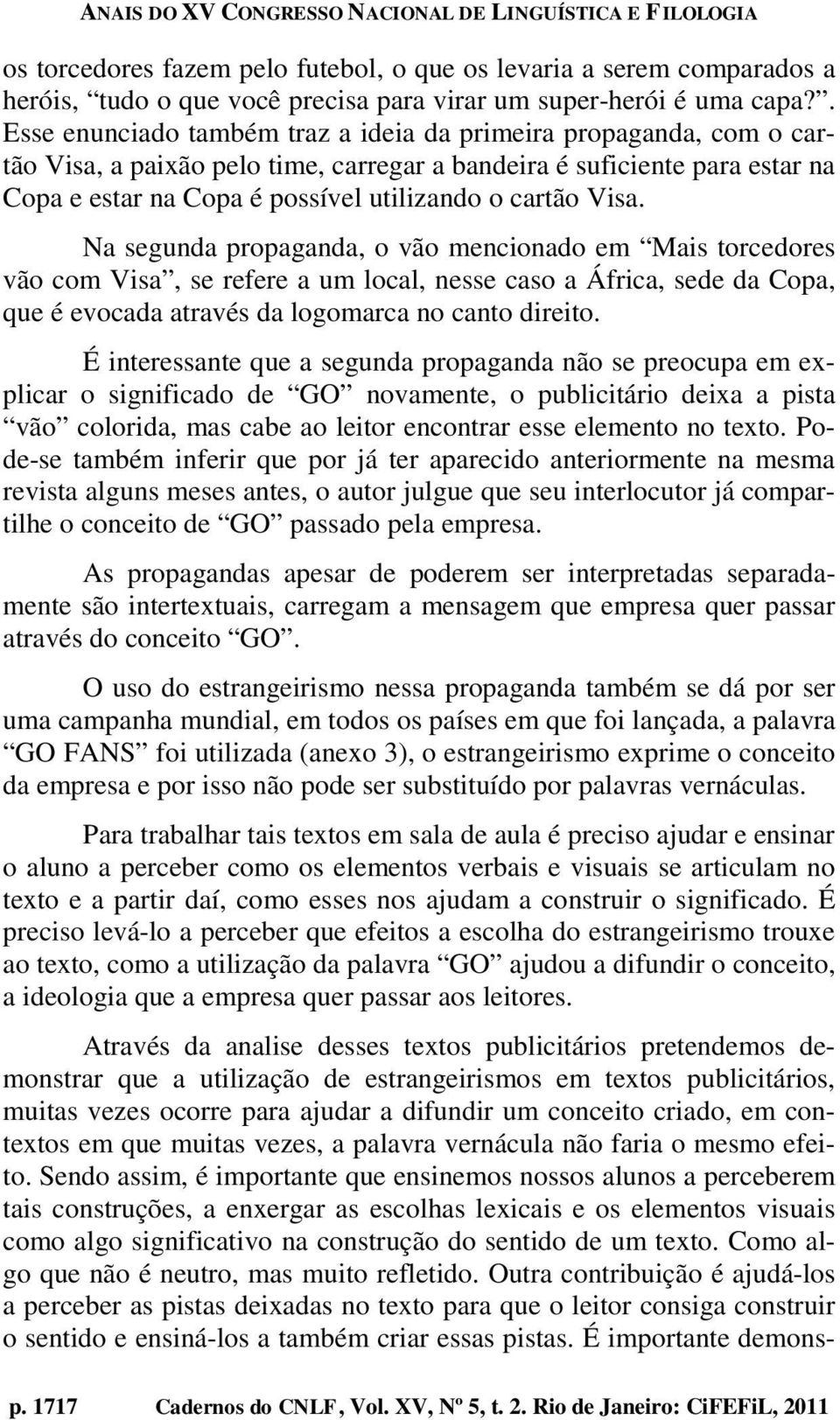 Visa. Na segunda propaganda, o vão mencionado em Mais torcedores vão com Visa, se refere a um local, nesse caso a África, sede da Copa, que é evocada através da logomarca no canto direito.