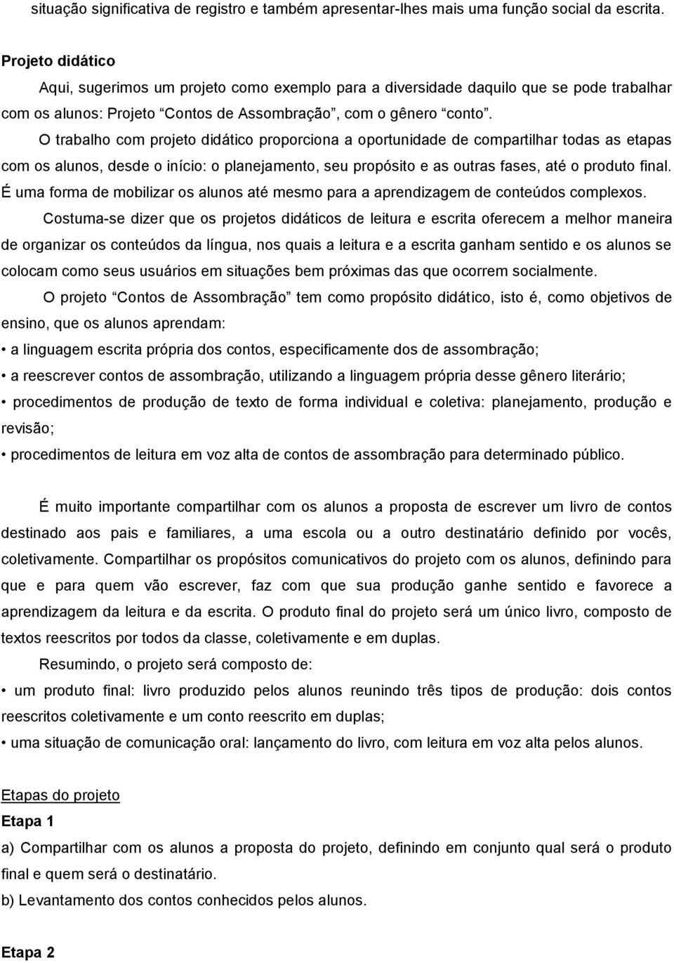 O trabalho com projeto didático proporciona a oportunidade de compartilhar todas as etapas com os alunos, desde o início: o planejamento, seu propósito e as outras fases, até o produto final.