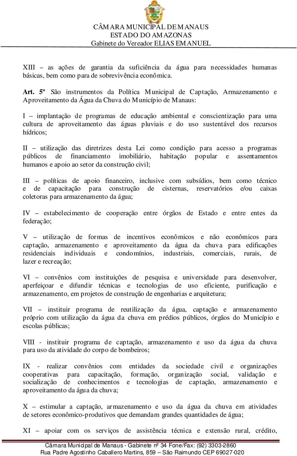 uma cultura de aproveitamento das águas pluviais e do uso sustentável dos recursos hídricos; II utilização das diretrizes desta Lei como condição para acesso a programas públicos de financiamento