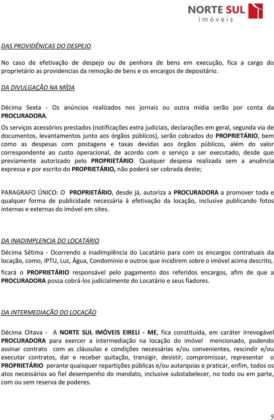 Os serviços acessórios prestados (notificações extra judiciais, declarações em geral, segunda via de documentos, levantamentos junto aos órgãos públicos), serão cobrados do PROPRIETÁRIO, bem como as