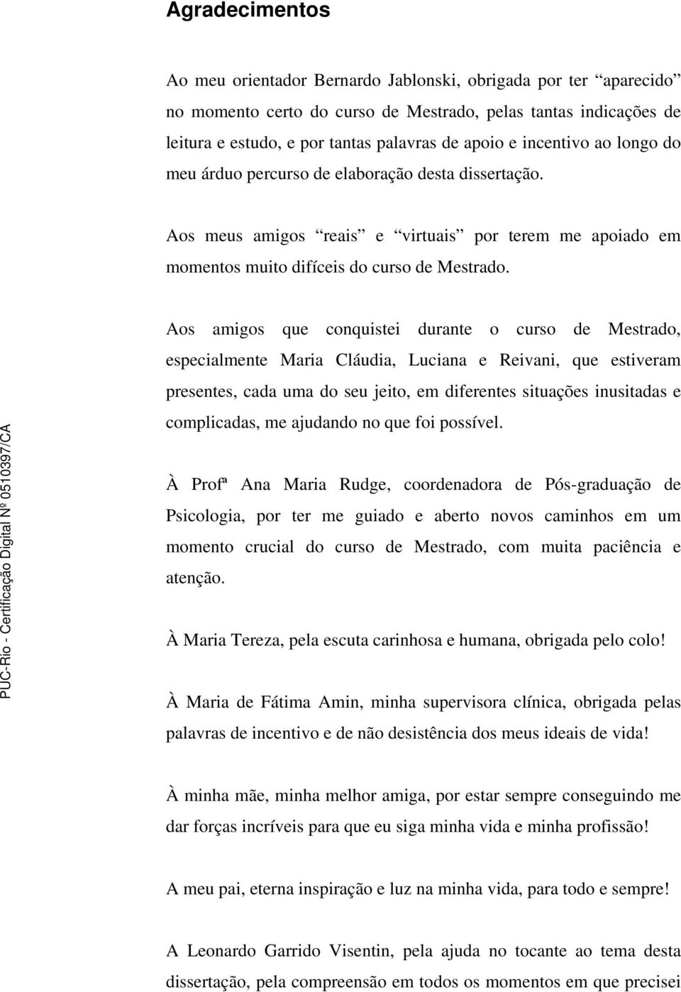 Aos amigos que conquistei durante o curso de Mestrado, especialmente Maria Cláudia, Luciana e Reivani, que estiveram presentes, cada uma do seu jeito, em diferentes situações inusitadas e