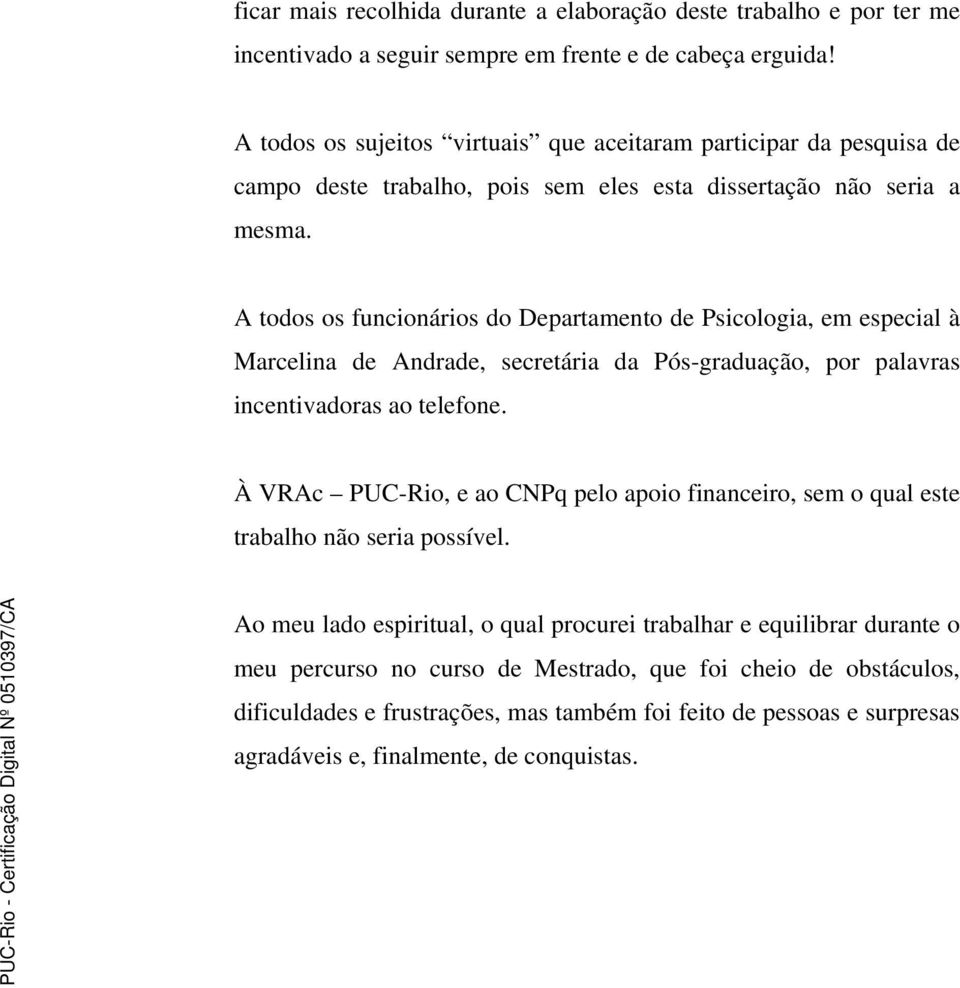 A todos os funcionários do Departamento de Psicologia, em especial à Marcelina de Andrade, secretária da Pós-graduação, por palavras incentivadoras ao telefone.