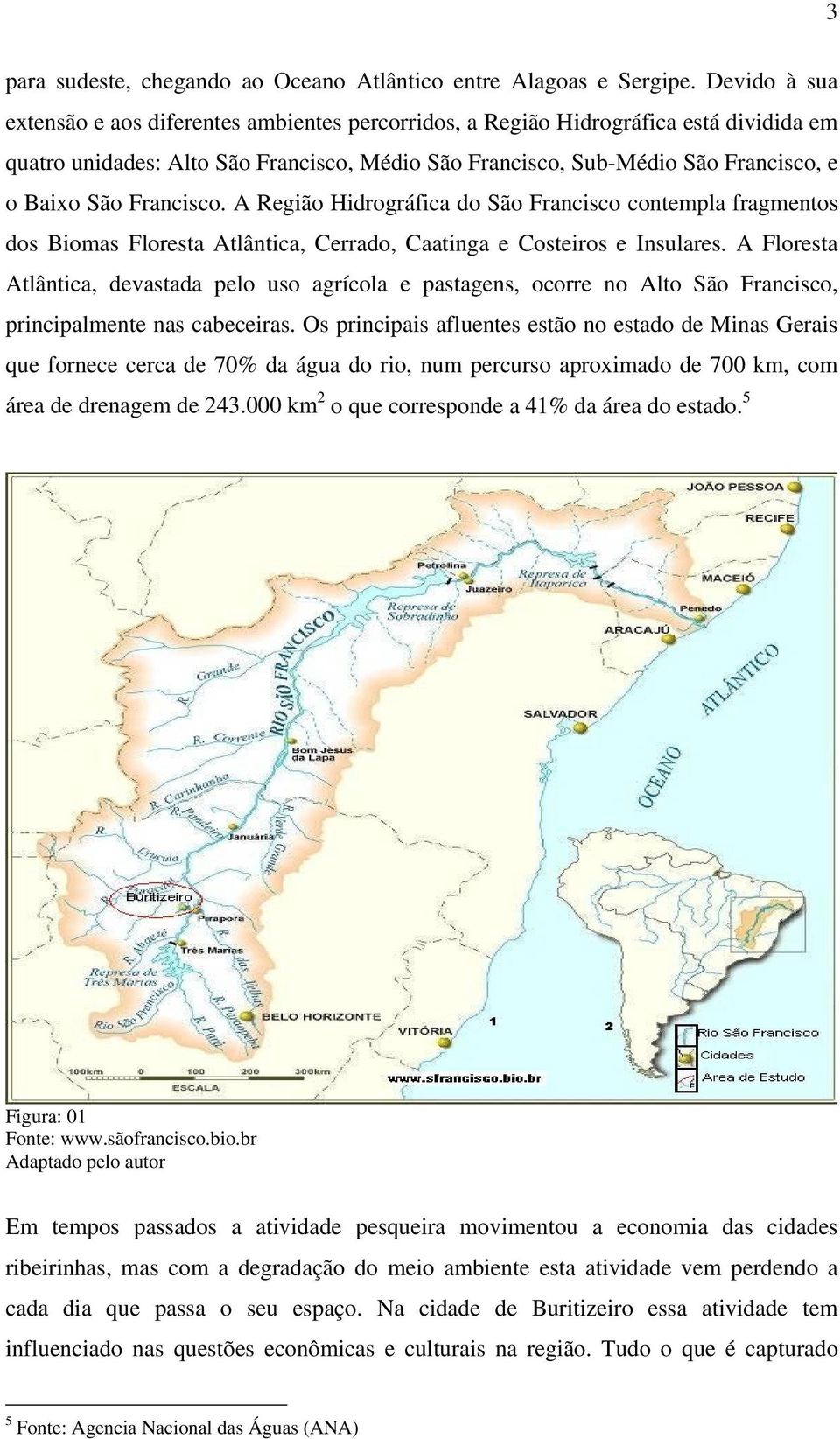 Francisco. A Região Hidrográfica do São Francisco contempla fragmentos dos Biomas Floresta Atlântica, Cerrado, Caatinga e Costeiros e Insulares.