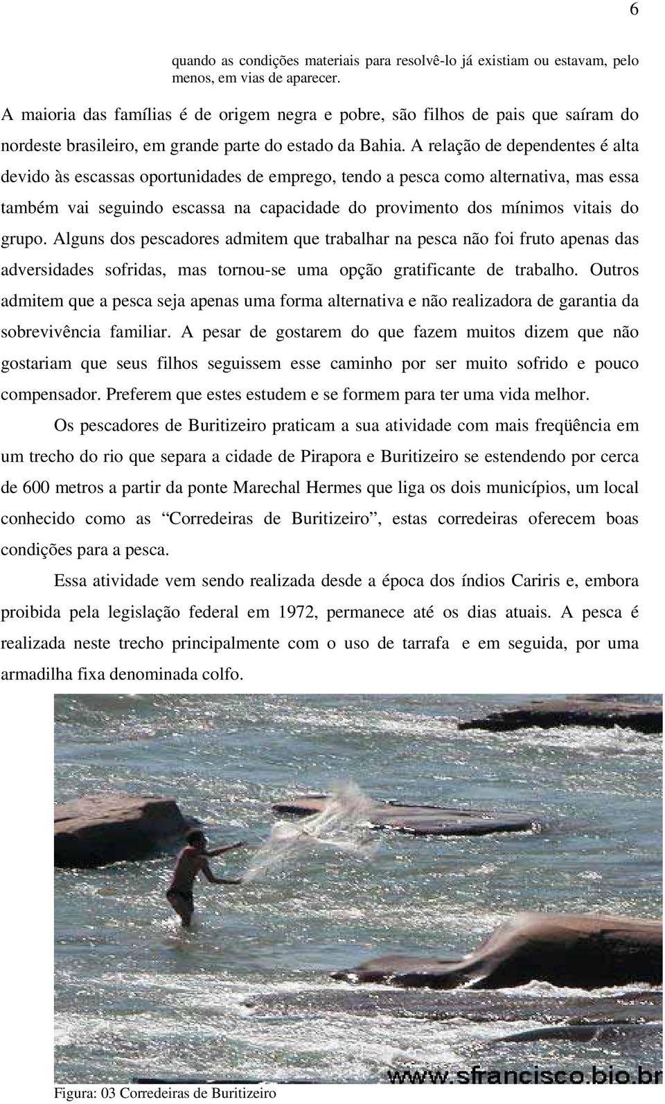 A relação de dependentes é alta devido às escassas oportunidades de emprego, tendo a pesca como alternativa, mas essa também vai seguindo escassa na capacidade do provimento dos mínimos vitais do