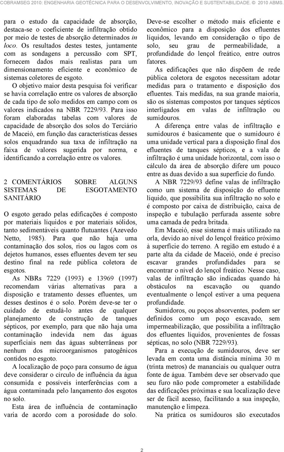 Os resultados destes testes, juntamente com as sondagens a percussão com SPT, fornecem dados mais realistas para um dimensionamento eficiente e econômico de sistemas coletores de esgoto.