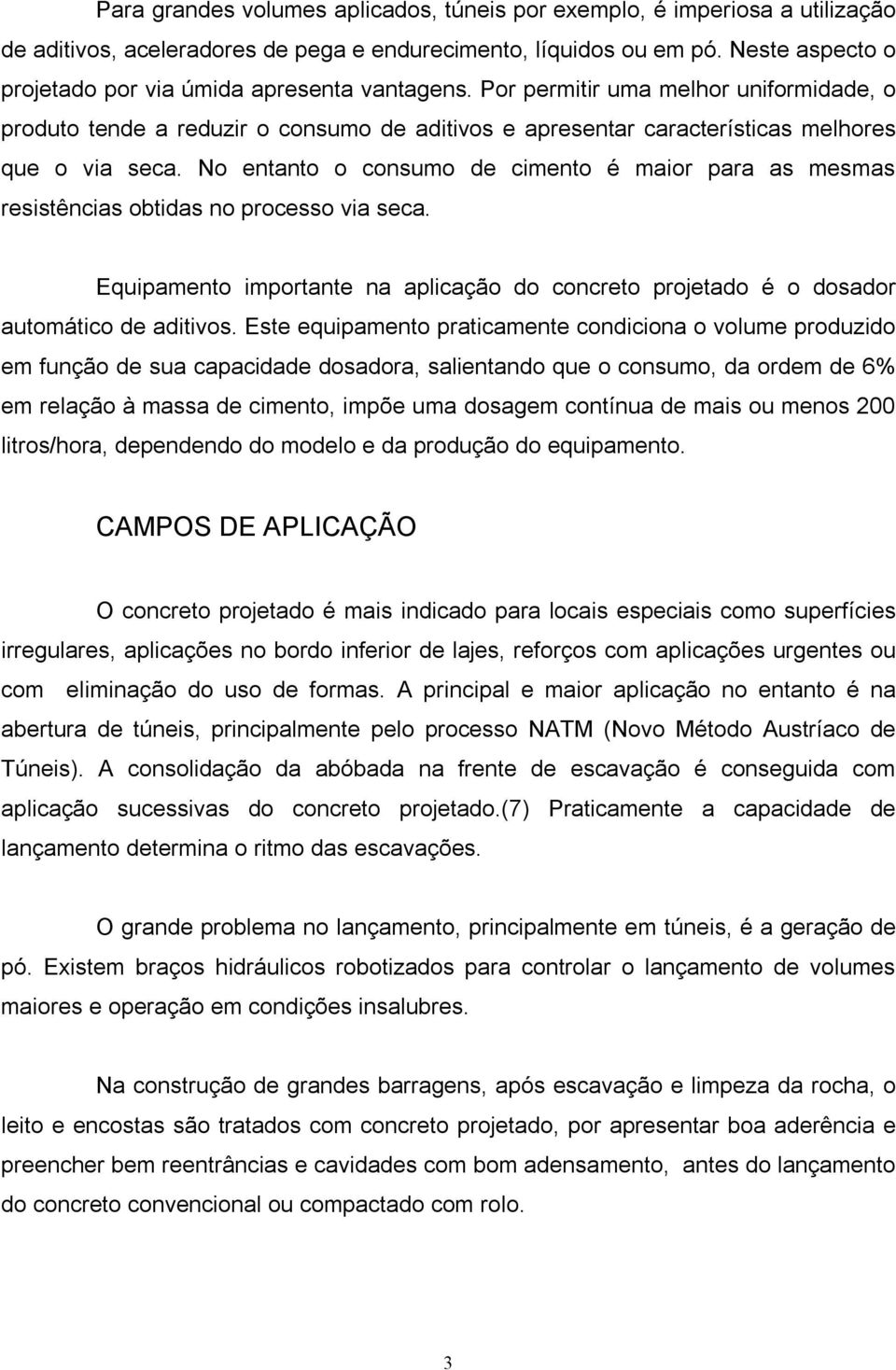 No entanto o consumo de cimento é maior para as mesmas resistências obtidas no processo via seca. Equipamento importante na aplicação do concreto projetado é o dosador automático de aditivos.