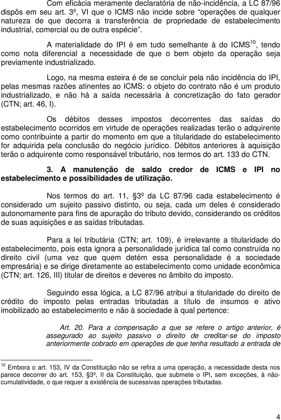 A materialidade do IPI é em tudo semelhante à do ICMS 10, tendo como nota diferencial a necessidade de que o bem objeto da operação seja previamente industrializado.