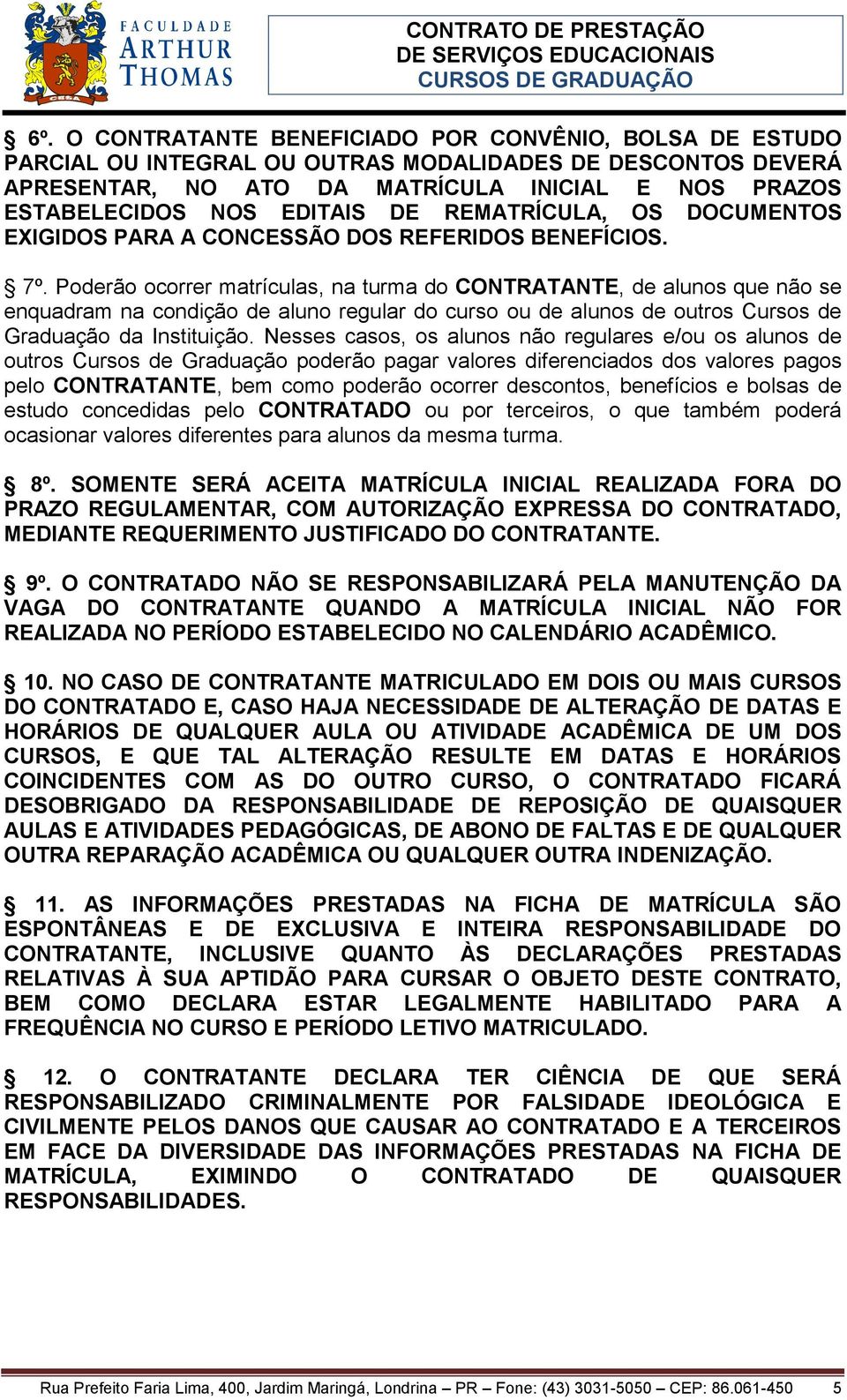 Poderão ocorrer matrículas, na turma do CONTRATANTE, de alunos que não se enquadram na condição de aluno regular do curso ou de alunos de outros Cursos de Graduação da Instituição.