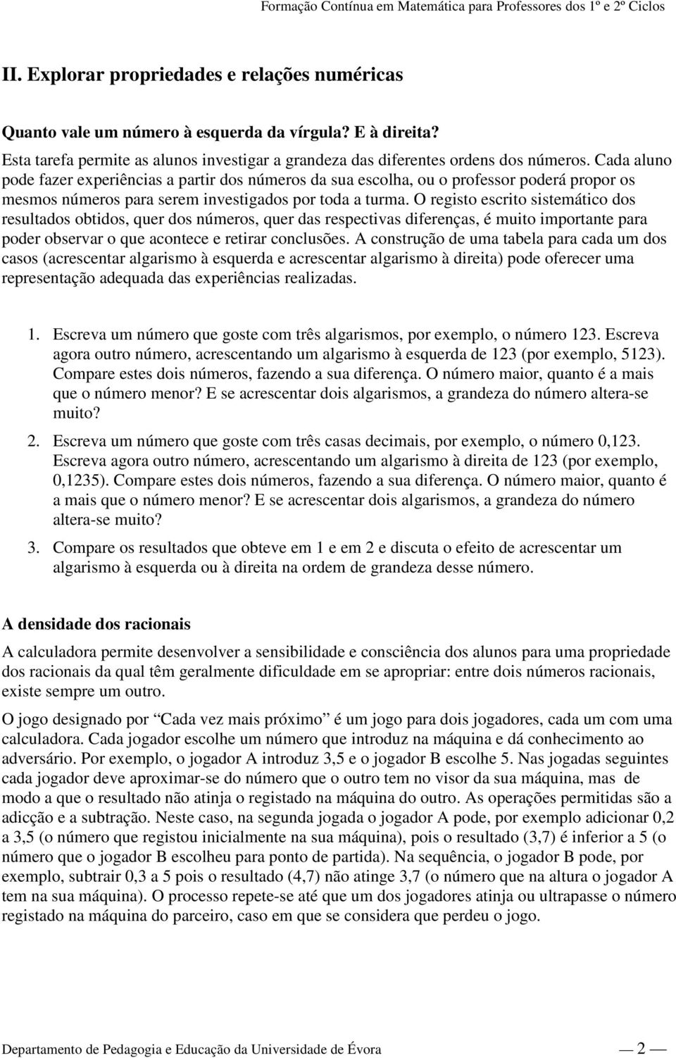 O registo escrito sistemático dos resultados obtidos, quer dos números, quer das respectivas diferenças, é muito importante para poder observar o que acontece e retirar conclusões.