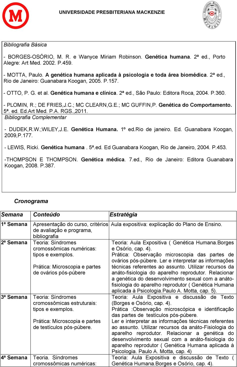 P.360. - PLOMIN, R.; DE FRIES,J.C.; MC CLEARN,G.E.; MC GUFFIN,P. Genética do Comportamento. 5ª. ed. Ed.Art Med. P.A. RGS.,2011. Bibliografia Complementar - DUDEK,R.W.;WILEY,J.E. Genética Humana.