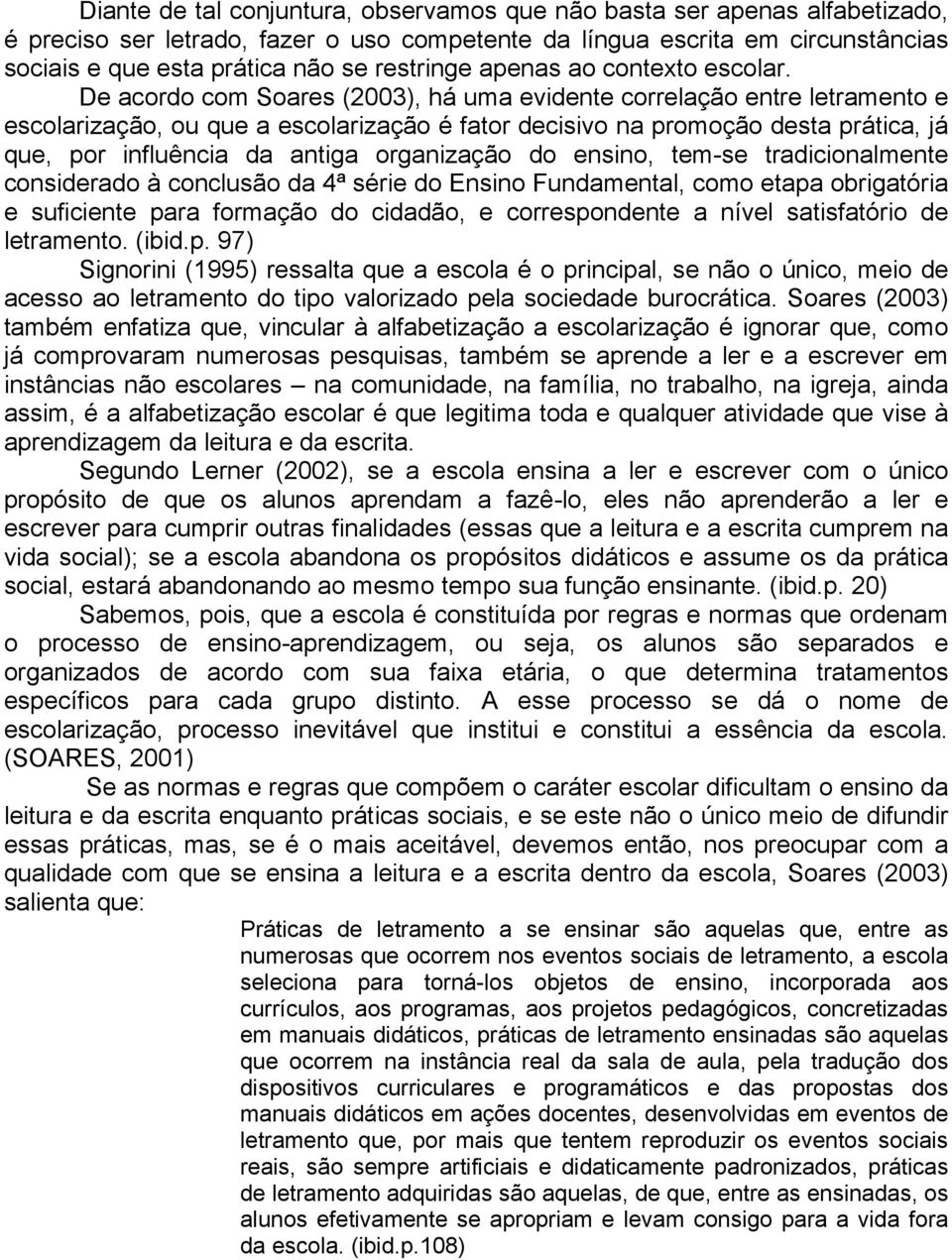 De acordo com Soares (2003), há uma evidente correlação entre letramento e escolarização, ou que a escolarização é fator decisivo na promoção desta prática, já que, por influência da antiga