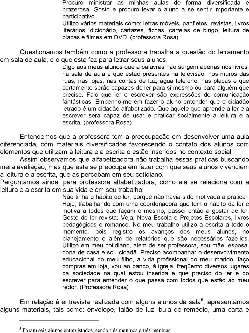 (professora Rosa) Questionamos também como a professora trabalha a questão do letramento em sala de aula, e o que esta faz para letrar seus alunos: Digo aos meus alunos que a palavras não surgem