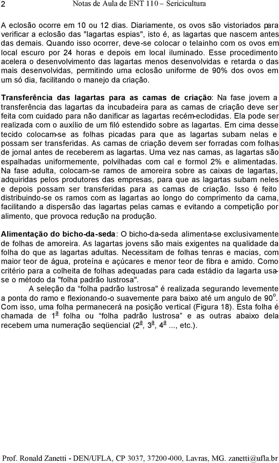 Quando isso ocorrer, deve-se colocar o telainho com os ovos em local escuro por 24 horas e depois em local iluminado.