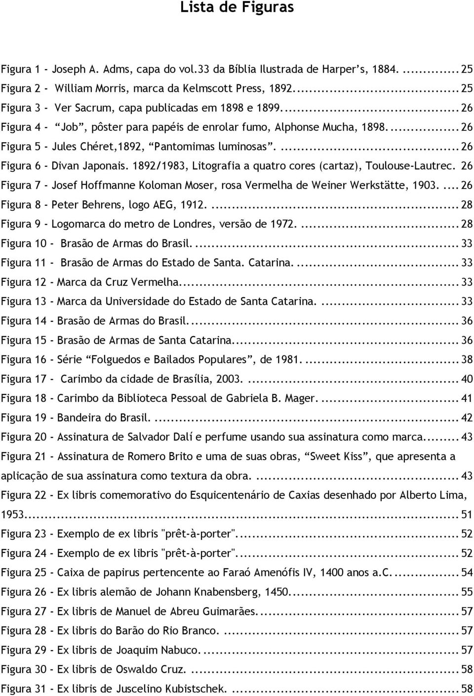 ... 26 Figura 6 - Divan Japonais. 1892/1983, Litografia a quatro cores (cartaz), Toulouse-Lautrec. 26 Figura 7 - Josef Hoffmanne Koloman Moser, rosa Vermelha de Weiner Werkstätte, 1903.