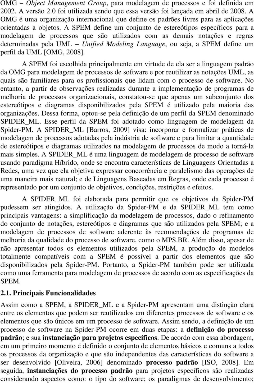 A SPEM define um conjunto de estereótipos específicos para a modelagem de processos que são utilizados com as demais notações e regras determinadas pela UML Unified Modeling Language, ou seja, a SPEM