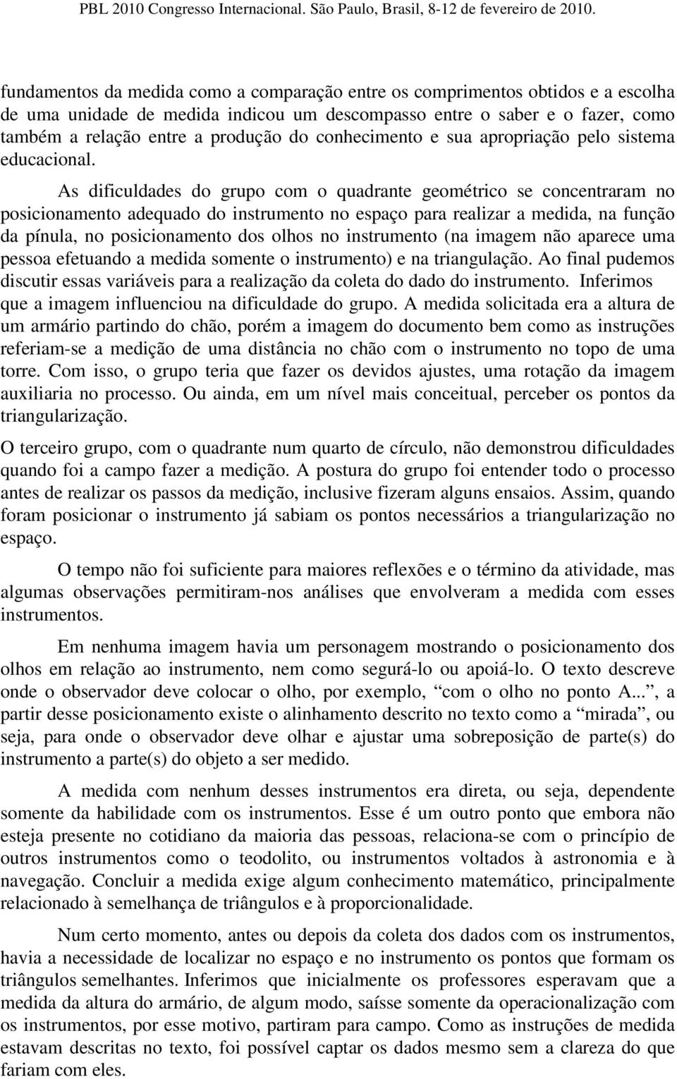 As dificuldades do grupo com o quadrante geométrico se concentraram no posicionamento adequado do instrumento no espaço para realizar a medida, na função da pínula, no posicionamento dos olhos no