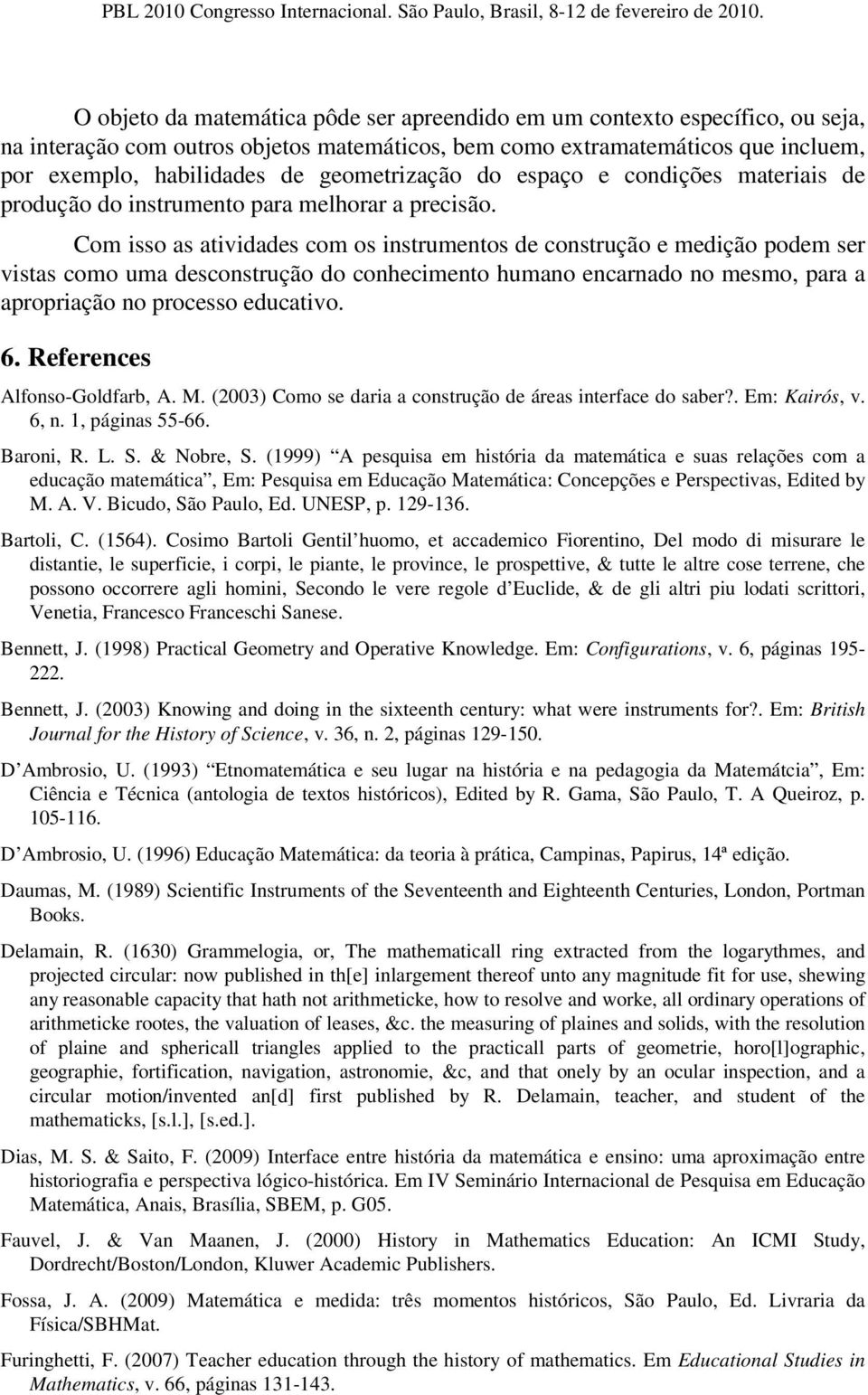 Com isso as atividades com os instrumentos de construção e medição podem ser vistas como uma desconstrução do conhecimento humano encarnado no mesmo, para a apropriação no processo educativo. 6.