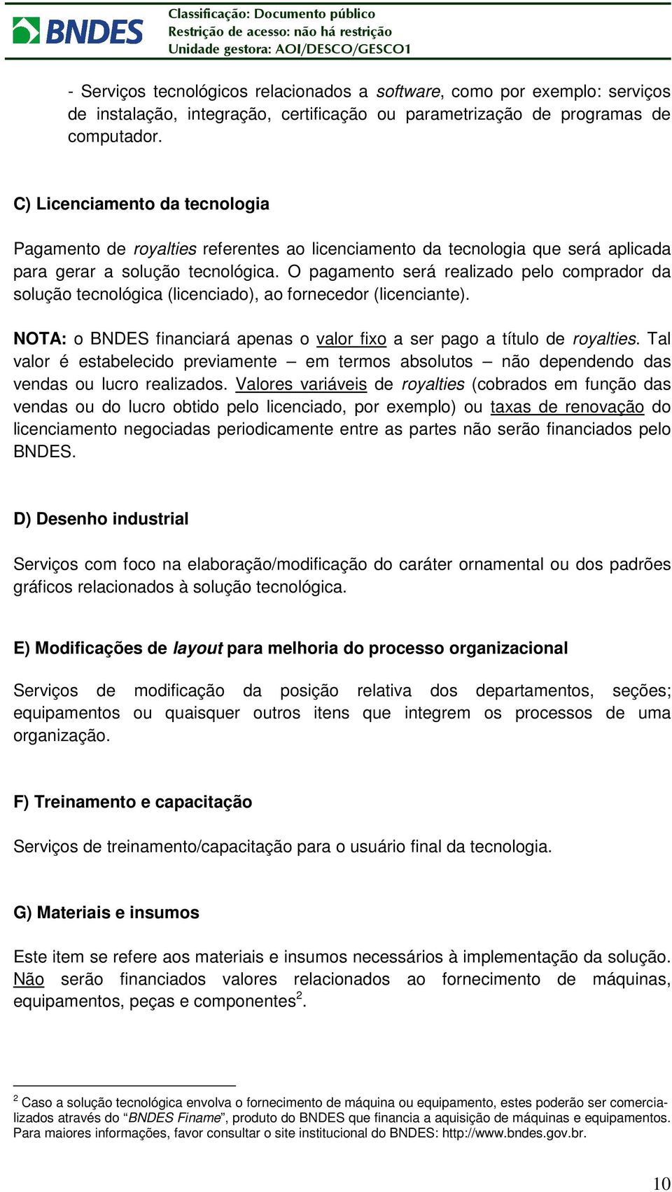 O pagamento será realizado pelo comprador da solução tecnológica (licenciado), ao fornecedor (licenciante). NOTA: o BNDES financiará apenas o valor fixo a ser pago a título de royalties.