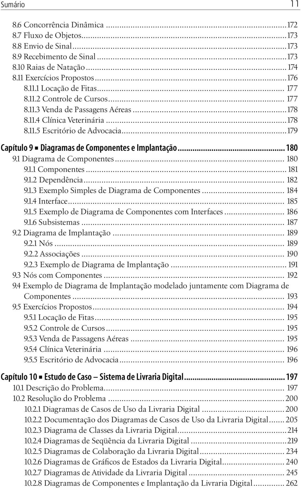 .. 180 9.1 Diagrama de Componentes... 180 9.1.1 Componentes...181 9.1.2 Dependência... 182 9.1.3 Exemplo Simples de Diagrama de Componentes... 184 9.1.4 Interface... 185 9.1.5 Exemplo de Diagrama de Componentes com Interfaces.