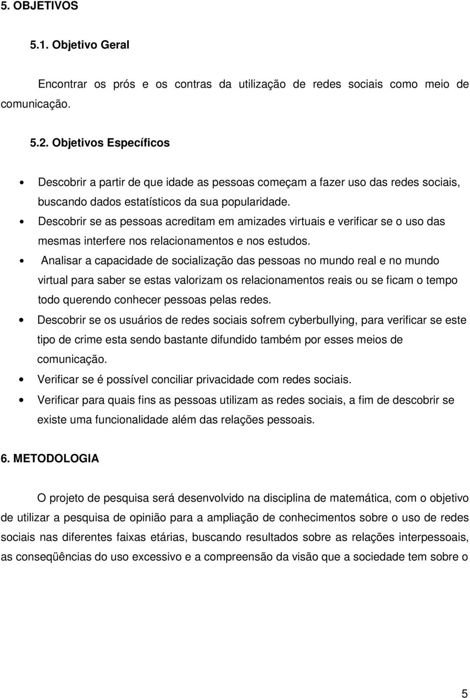 Descobrir se as pessoas acreditam em amizades virtuais e verificar se o uso das mesmas interfere nos relacionamentos e nos estudos.