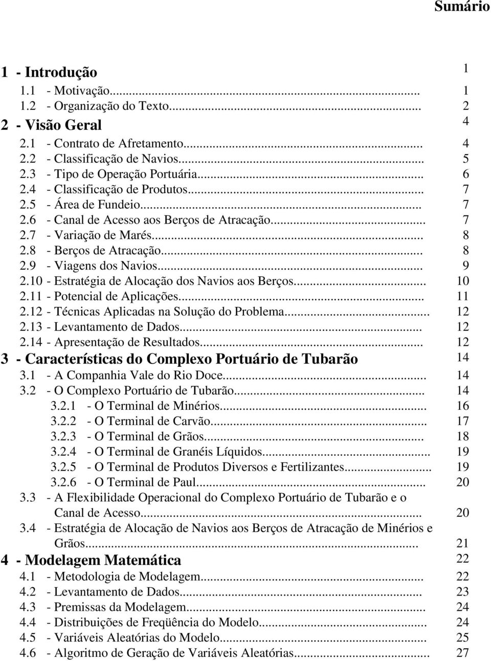 .. 9 2.10 - Estratégia de Alocação dos Navios aos Berços... 10 2.11 - Potencial de Aplicações... 11 2.12 - Técnicas Aplicadas na Solução do Problema... 12 2.13 - Levantamento de Dados... 12 2.14 - Apresentação de Resultados.