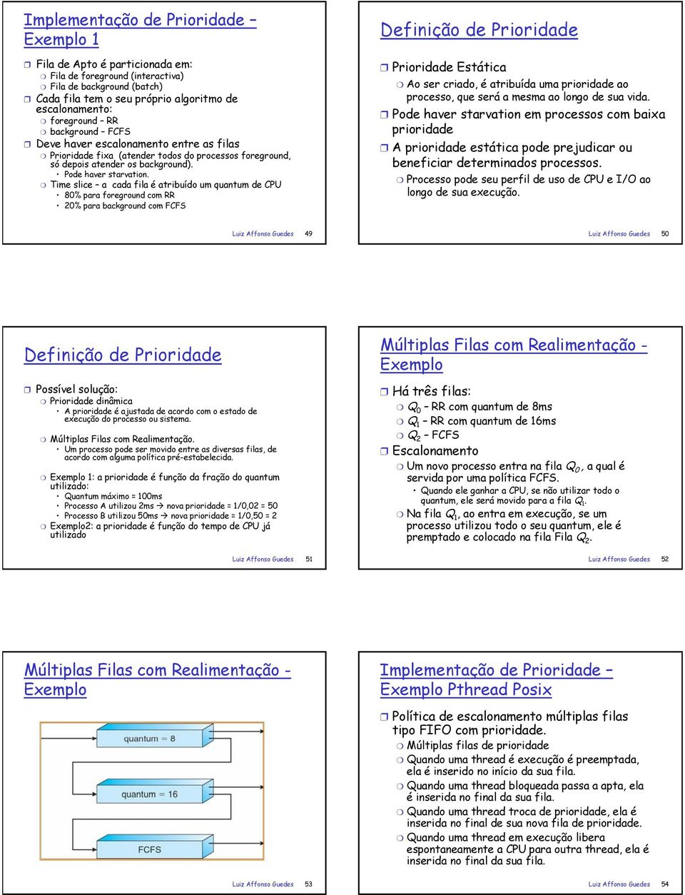 Time slice a cada fila é atribuído um quantum de CPU 80% para foreground com RR 20% para background com FCFS Definição de Prioridade Prioridade Estática Ao ser criado, é atribuída uma prioridade ao