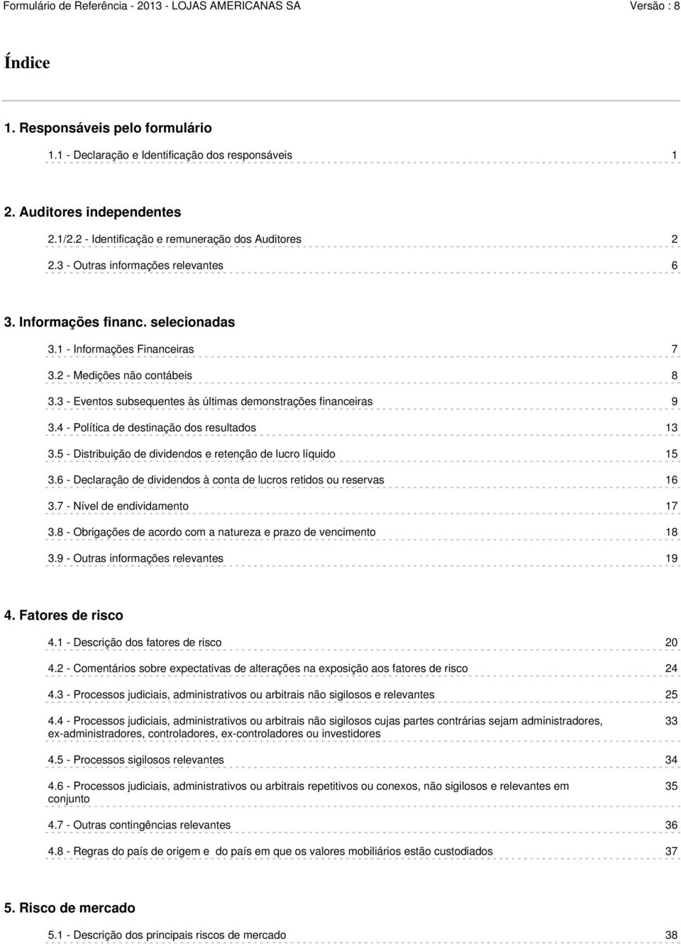 3 - Eventos subsequentes às últimas demonstrações financeiras 9 3.4 - Política de destinação dos resultados 13 3.5 - Distribuição de dividendos e retenção de lucro líquido 15 3.