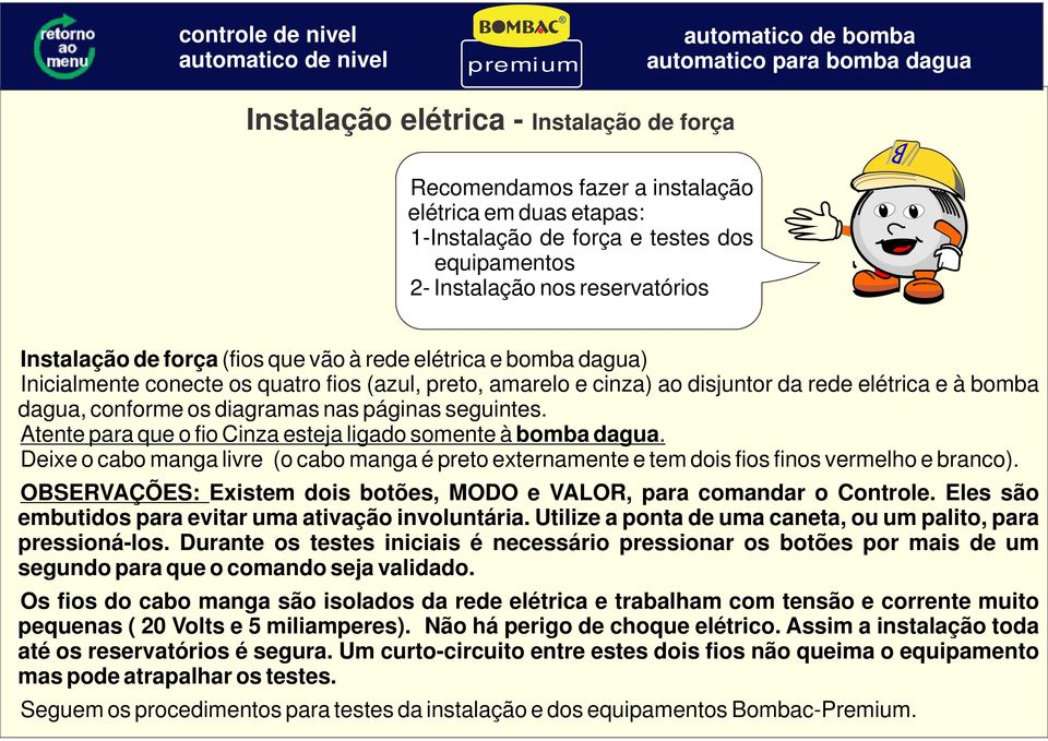 seguintes. Atente para que o fio Cinza esteja ligado somente à bomba dagua. Deixe o cabo manga livre (o cabo manga é preto externamente e tem dois fios finos vermelho e branco).