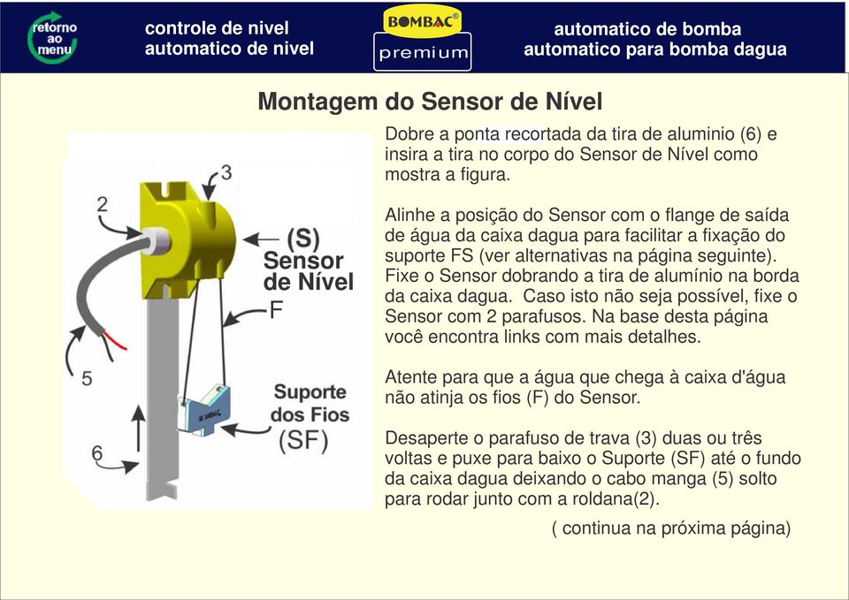 Fixe o Sensor dobrando a tira de alumínio na borda da caixa dagua. C aso isto não seja possível, fixe o Sensor com 2 parafusos. Na base desta página você encontra links com mais detalhes.