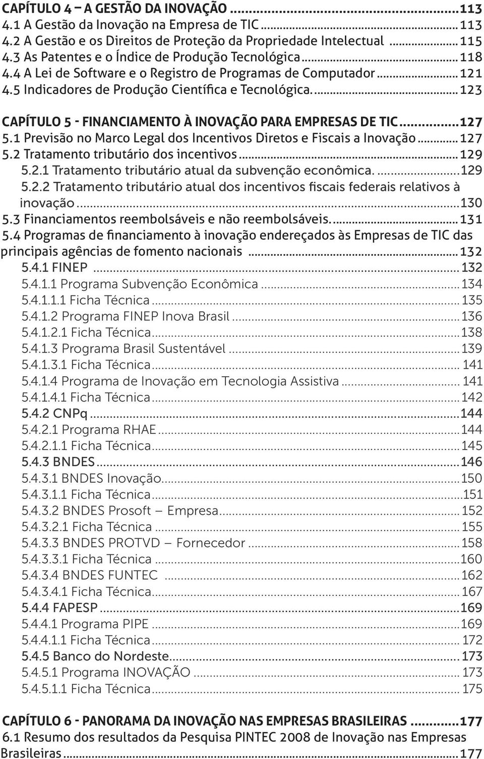 ..123 Capítulo 5 - Financiamento à Inovação para Empresas de TIC...127 5.1 Previsão no Marco Legal dos Incentivos Diretos e Fiscais a Inovação...127 5.2 Tratamento tributário dos incentivos...129 5.2.1 Tratamento tributário atual da subvenção econômica.