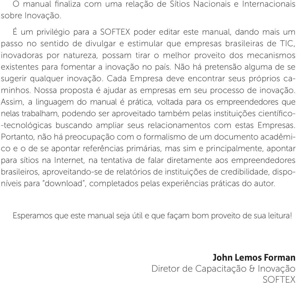 dos mecanismos existentes para fomentar a inovação no país. Não há pretensão alguma de se sugerir qualquer inovação. Cada Empresa deve encontrar seus próprios caminhos.