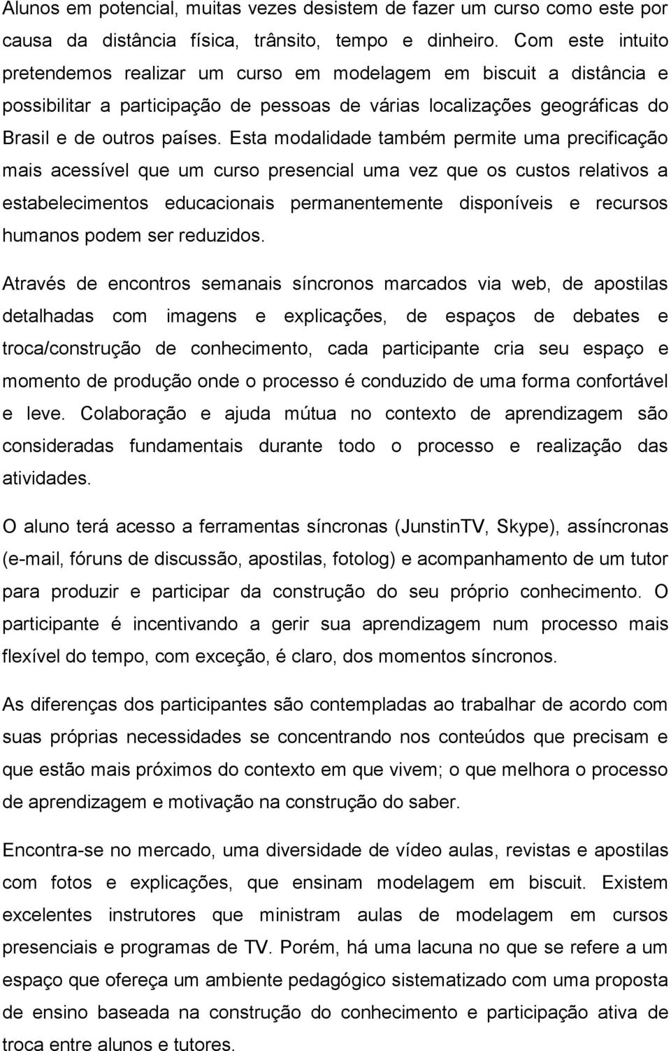 Esta modalidade também permite uma precificação mais acessível que um curso presencial uma vez que os custos relativos a estabelecimentos educacionais permanentemente disponíveis e recursos humanos