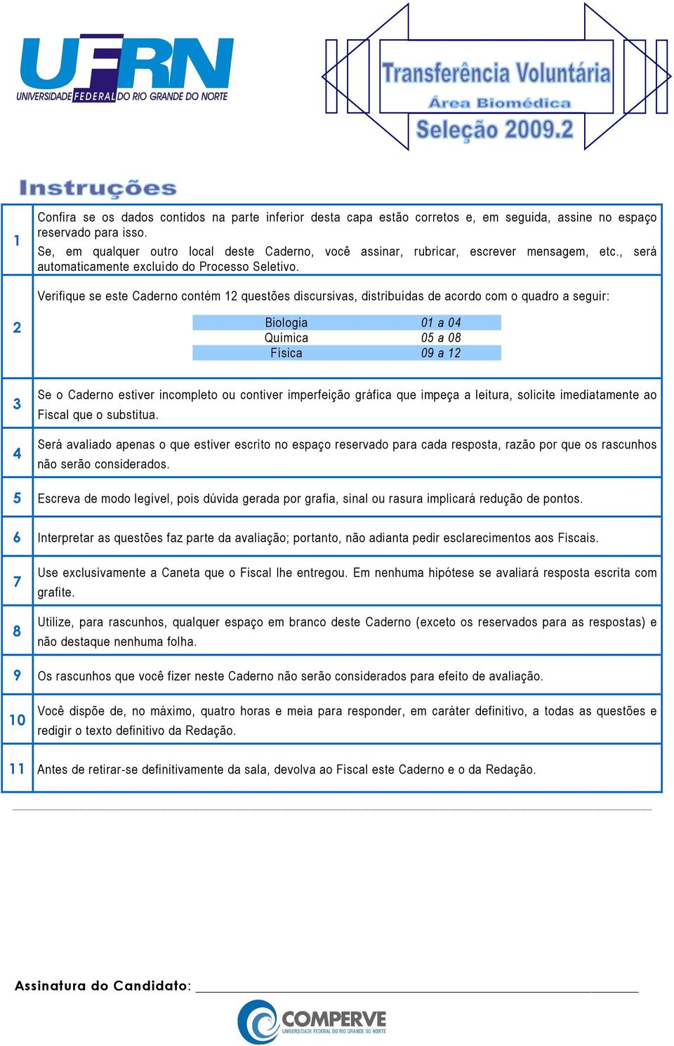 Verifique se este Caderno contém 12 questões discursivas, distribuídas de acordo com o quadro a seguir: 2 Biologia 01 a 04 Química 05 a 08 Física 09 a 12 3 4 Se o Caderno estiver incompleto ou