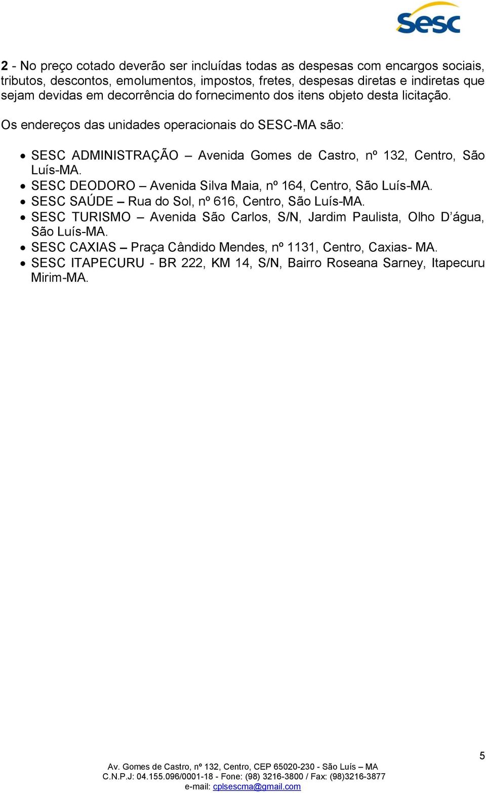 Os endereços das unidades operacionais do SESC-MA são: SESC ADMINISTRAÇÃO Avenida Gomes de Castro, nº 132, Centro, São Luís-MA.