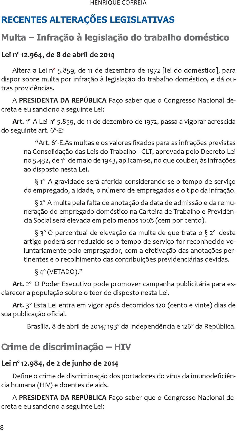 A PRESIDENTA DA REPÚBLICA Faço saber que o Congresso Nacional decreta e eu sanciono a seguinte Lei: Art. 1º A Lei nº 5.859, de 11 de dezembro de 1972, passa a vigorar acrescida do seguinte art.