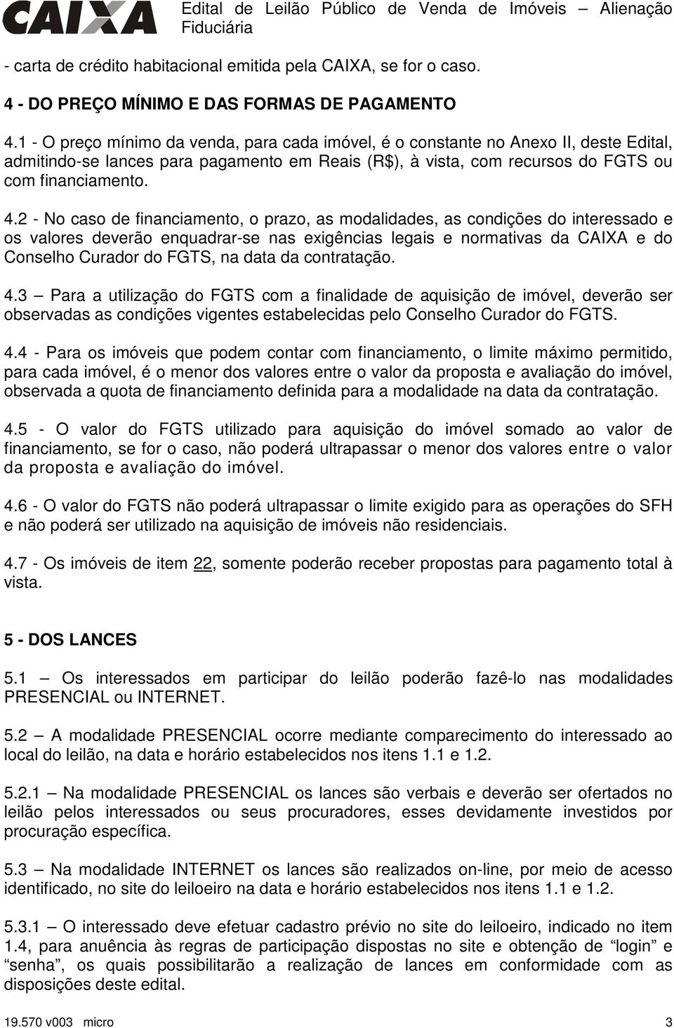 2 - No caso de financiamento, o prazo, as modalidades, as condições do interessado e os valores deverão enquadrar-se nas exigências legais e normativas da CAIXA e do Conselho Curador do FGTS, na data